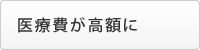 医療費が高額に