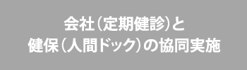 会社（定期健診）と健保（人間ドック）の共同実施
