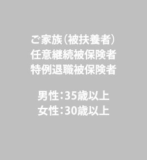 ご家族（被扶養者）／任意継続被保険者／特例退職被保険者／男性：35以上／女性：30歳以上